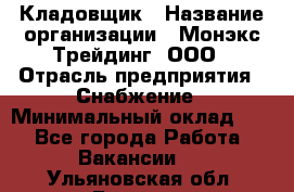 Кладовщик › Название организации ­ Монэкс Трейдинг, ООО › Отрасль предприятия ­ Снабжение › Минимальный оклад ­ 1 - Все города Работа » Вакансии   . Ульяновская обл.,Барыш г.